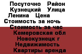 Посуточно › Район ­ Кузнецкий › Улица ­ Ленина › Цена ­ 1 000 › Стоимость за ночь ­ 1 000 › Стоимость за час ­ 500 - Кемеровская обл., Новокузнецк г. Недвижимость » Квартиры аренда посуточно   . Кемеровская обл.